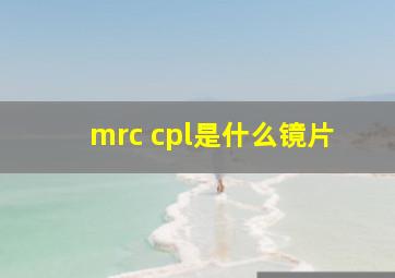 mrc cpl是什么镜片